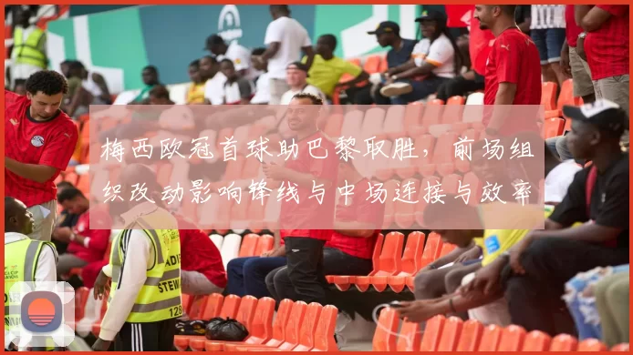 梅西欧冠首球助巴黎取胜，前场组织改动影响锋线与中场连接与效率提升