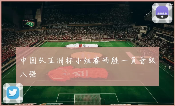 中国队亚洲杯小组赛两胜一负晋级八强
