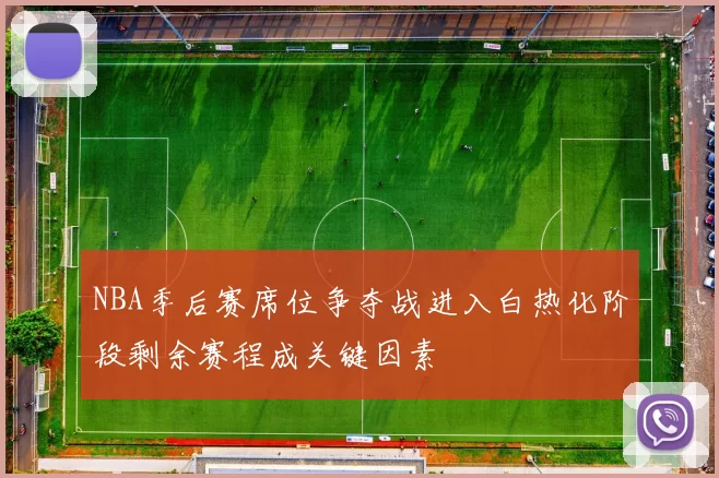 NBA季后赛席位争夺战进入白热化阶段剩余赛程成关键因素