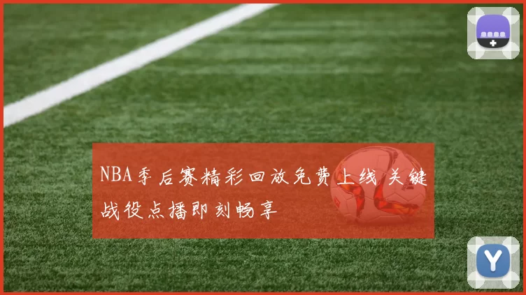 NBA季后赛精彩回放免费上线 关键战役点播即刻畅享