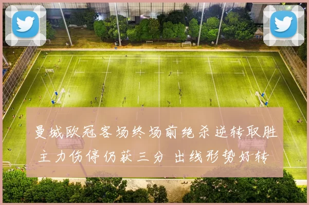 曼城欧冠客场终场前绝杀逆转取胜 主力伤停仍获三分 出线形势好转