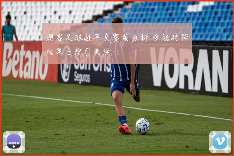 澳客足球胜平负赛前分析 多场对阵结果出炉引关注