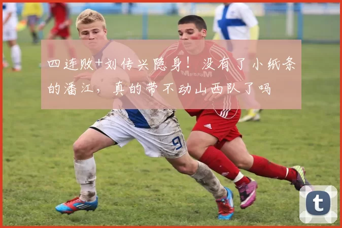 四连败+刘传兴隐身！没有了小纸条的潘江，真的带不动山西队了吗