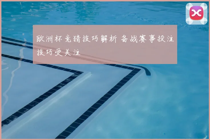 欧洲杯竞猜技巧解析 备战赛事投注技巧受关注