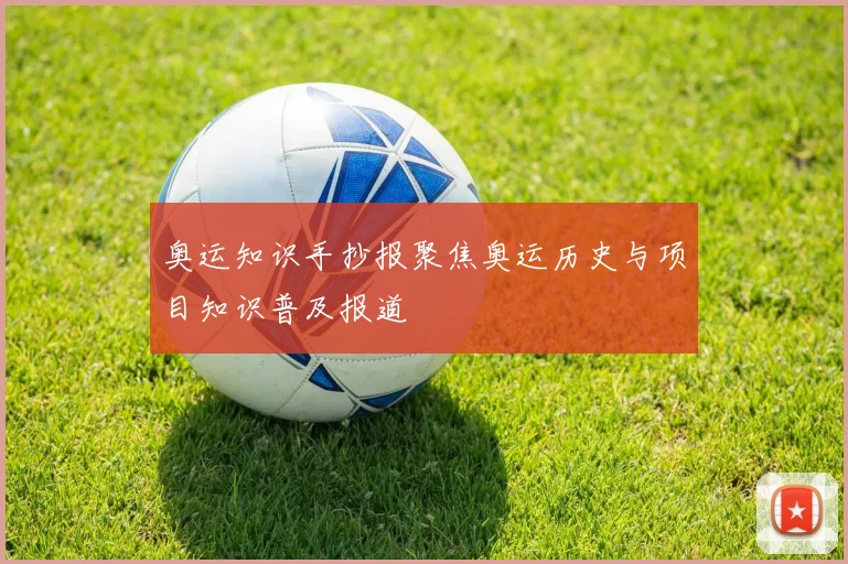 奥运知识手抄报聚焦奥运历史与项目知识普及报道