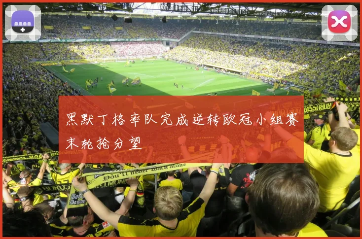黑默丁格率队完成逆转欧冠小组赛末轮抢分望