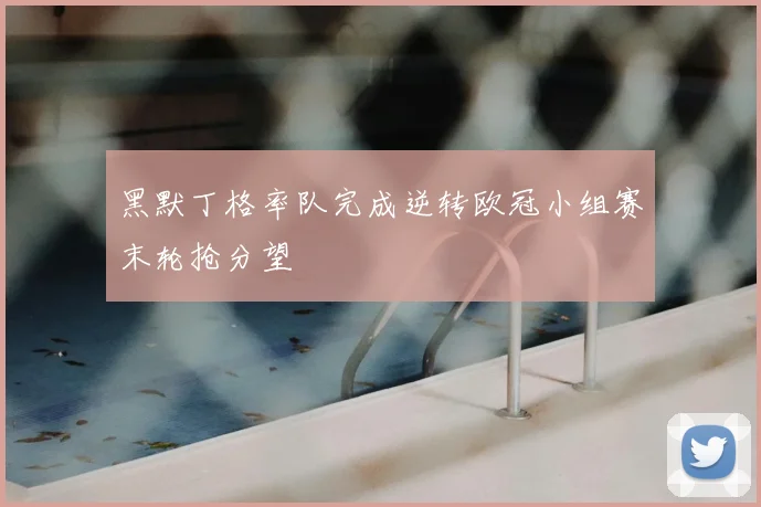 黑默丁格率队完成逆转欧冠小组赛末轮抢分望