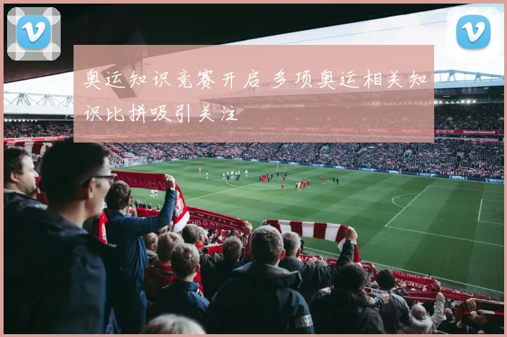 奥运知识竞赛开启 多项奥运相关知识比拼吸引关注