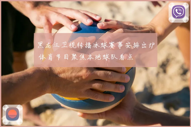 黑龙江卫视转播冰球赛事安排出炉 体育节目聚焦本地球队看点