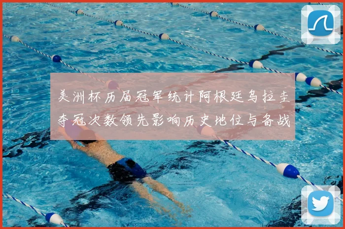 美洲杯历届冠军统计阿根廷乌拉圭夺冠次数领先影响历史地位与备战