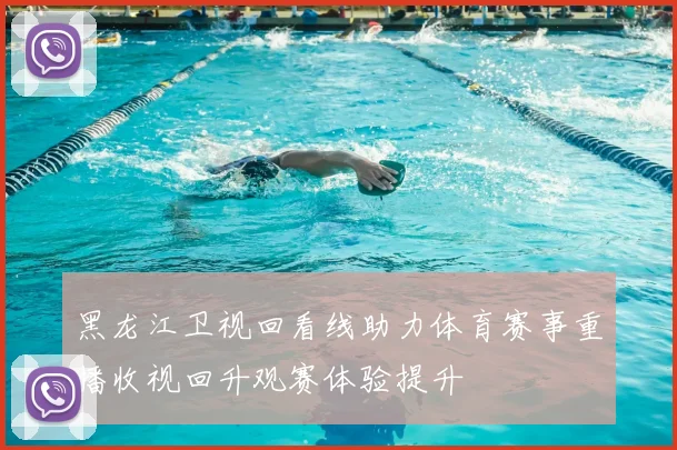 黑龙江卫视回看线助力体育赛事重播收视回升观赛体验提升