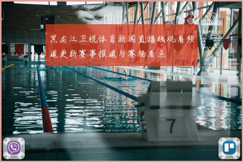 黑龙江卫视体育新闻直播线观看频道更新赛事报道与赛场看点